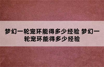 梦幻一轮宠环能得多少经验 梦幻一轮宠环能得多少经验